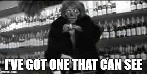 I'VE GOT ONE THAT CAN SEE | made w/ Imgflip meme maker