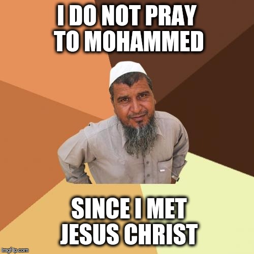 Ordinary middle eastern man. | I DO NOT PRAY TO MOHAMMED; SINCE I MET JESUS CHRIST | image tagged in memes,ordinary muslim man,jesus christ | made w/ Imgflip meme maker
