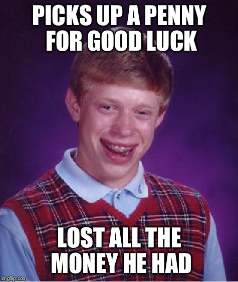 Bad Luck Brian | PICKS UP A PENNY FOR GOOD LUCK; LOST ALL THE MONEY HE HAD | image tagged in memes,bad luck brian | made w/ Imgflip meme maker