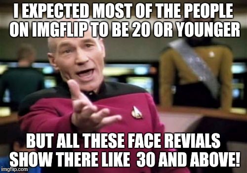 Picard Wtf Meme | I EXPECTED MOST OF THE PEOPLE ON IMGFLIP TO BE 20 OR YOUNGER; BUT ALL THESE FACE REVIALS SHOW THERE LIKE  30 AND ABOVE! | image tagged in memes,picard wtf | made w/ Imgflip meme maker