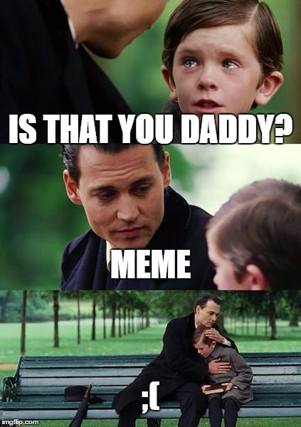 Finding Neverland Meme | IS THAT YOU DADDY? MEME; ;( | image tagged in memes,finding neverland | made w/ Imgflip meme maker
