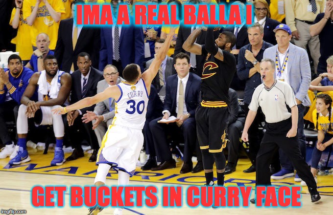 Game 7 Kyrie vs Steph | IMA A REAL BALLA I; GET BUCKETS IN CURRY FACE | image tagged in game 7 kyrie vs steph | made w/ Imgflip meme maker