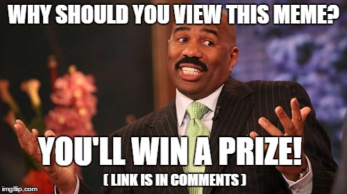 Steve Harvey | WHY SHOULD YOU VIEW THIS MEME? YOU'LL WIN A PRIZE! ( LINK IS IN COMMENTS ) | image tagged in memes,steve harvey | made w/ Imgflip meme maker
