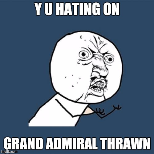 Y U No | Y U HATING ON; GRAND ADMIRAL THRAWN | image tagged in memes,y u no | made w/ Imgflip meme maker