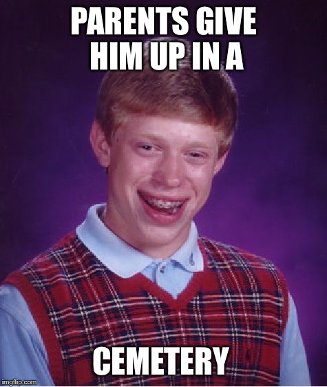 Bad Luck Brian | PARENTS GIVE HIM UP IN A; CEMETERY | image tagged in memes,bad luck brian,cemetery,depression | made w/ Imgflip meme maker