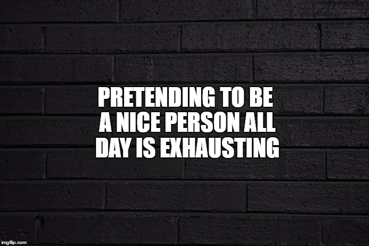 Pretending is hard | PRETENDING TO BE A NICE PERSON ALL DAY IS EXHAUSTING | image tagged in tired,pretend,i'm not a nice person,make believe | made w/ Imgflip meme maker