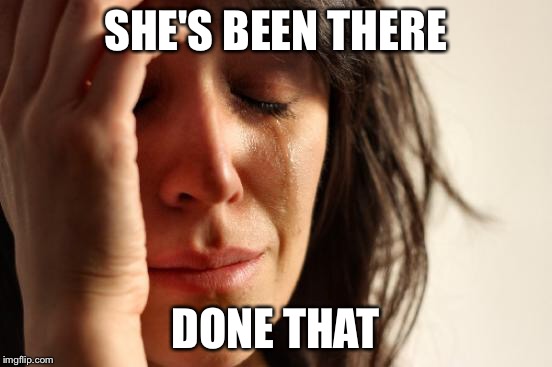 First World Problems Meme | SHE'S BEEN THERE DONE THAT | image tagged in memes,first world problems | made w/ Imgflip meme maker