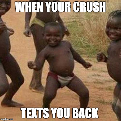 Third World Success Kid | WHEN YOUR CRUSH; TEXTS YOU BACK | image tagged in memes,third world success kid | made w/ Imgflip meme maker