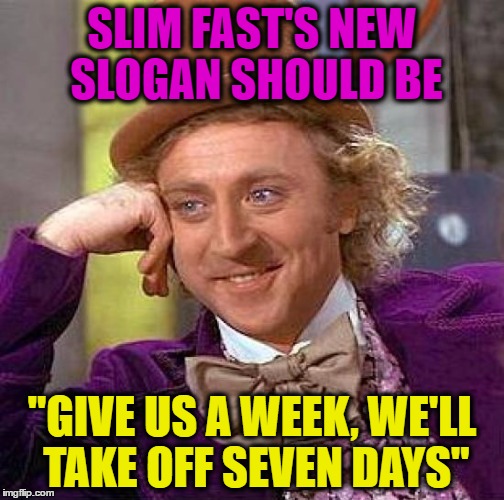 Because it doesn't work and is a waste of money. | SLIM FAST'S NEW SLOGAN SHOULD BE; "GIVE US A WEEK, WE'LL TAKE OFF SEVEN DAYS" | image tagged in memes,creepy condescending wonka | made w/ Imgflip meme maker