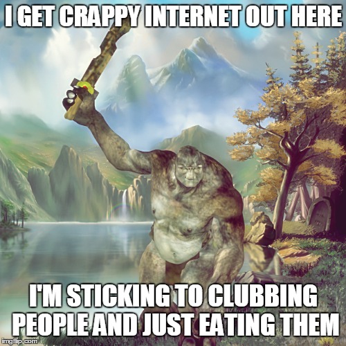 What Trolls Do On Vacation |  I GET CRAPPY INTERNET OUT HERE; I'M STICKING TO CLUBBING PEOPLE AND JUST EATING THEM | image tagged in meme,funny meme,trolls,internet trolls,ancient trolls | made w/ Imgflip meme maker