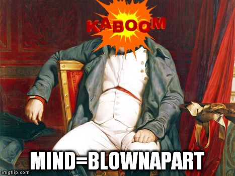 MIND=BLOWNAPART | image tagged in napoleon blown apart | made w/ Imgflip meme maker
