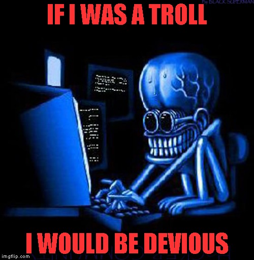 IF I WAS A TROLL I WOULD BE DEVIOUS | made w/ Imgflip meme maker