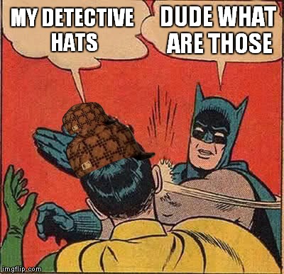 Batman Slapping Robin | MY DETECTIVE HATS; DUDE WHAT ARE THOSE | image tagged in memes,batman slapping robin,scumbag | made w/ Imgflip meme maker