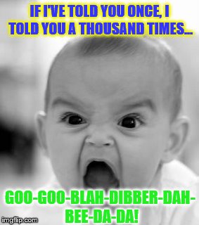 Angry Baby | IF I'VE TOLD YOU ONCE, I TOLD YOU A THOUSAND TIMES... GOO-GOO-BLAH-DIBBER-DAH- BEE-DA-DA! | image tagged in memes,angry baby | made w/ Imgflip meme maker