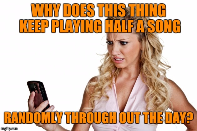 WHY DOES THIS THING KEEP PLAYING HALF A SONG RANDOMLY THROUGH OUT THE DAY? | made w/ Imgflip meme maker