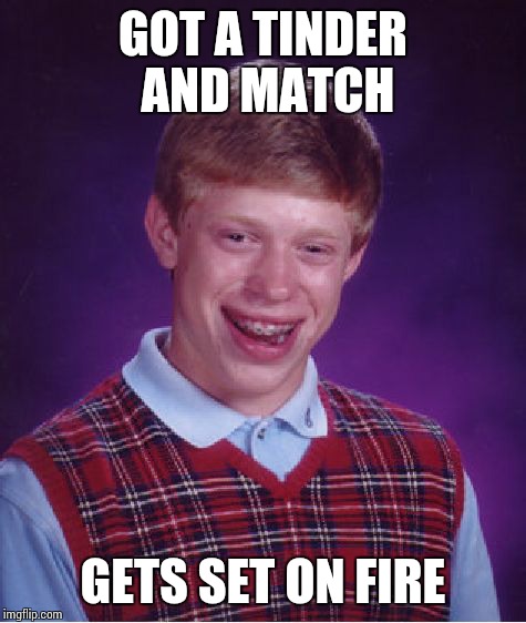 Stole someones idea, sorry :P | GOT A TINDER AND MATCH; GETS SET ON FIRE | image tagged in memes,bad luck brian | made w/ Imgflip meme maker