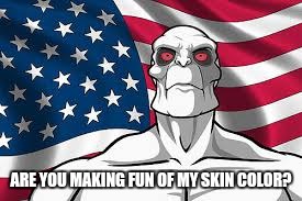 Patriotic Killface | ARE YOU MAKING FUN OF MY SKIN COLOR? | image tagged in patriotic killface | made w/ Imgflip meme maker