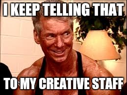 Vince McMahon | I KEEP TELLING THAT TO MY CREATIVE STAFF | image tagged in vince mcmahon | made w/ Imgflip meme maker