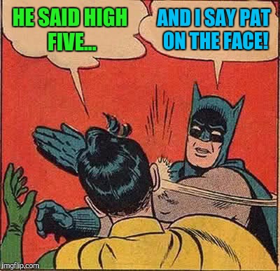 Batman Slapping Robin Meme | HE SAID HIGH FIVE... AND I SAY PAT ON THE FACE! | image tagged in memes,batman slapping robin | made w/ Imgflip meme maker