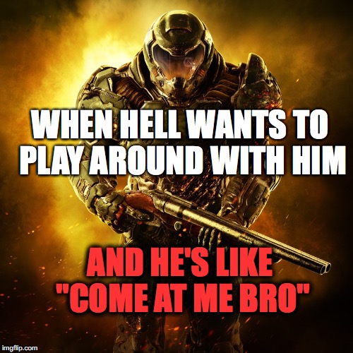 DOOM guy | WHEN HELL WANTS TO PLAY AROUND WITH HIM; AND HE'S LIKE "COME AT ME BRO" | image tagged in hell,doom,come at me bro | made w/ Imgflip meme maker