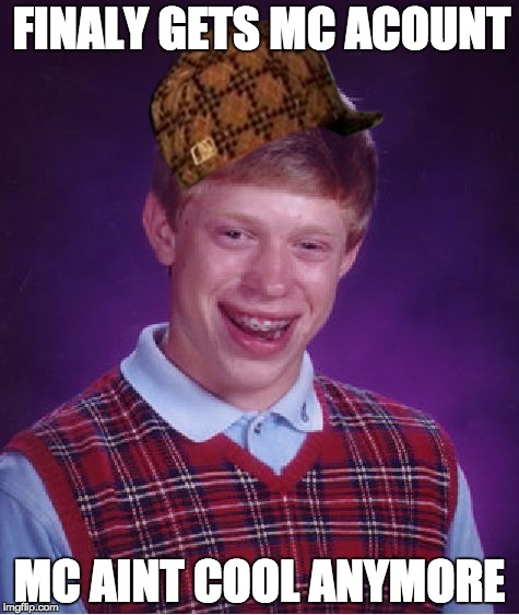 Bad Luck Brian Meme | FINALY GETS MC ACOUNT; MC AINT COOL ANYMORE | image tagged in memes,bad luck brian,scumbag | made w/ Imgflip meme maker
