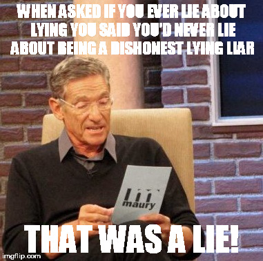 Maury Lie Detector Meme | WHEN ASKED IF YOU EVER LIE ABOUT LYING YOU SAID YOU'D NEVER LIE ABOUT BEING A DISHONEST LYING LIAR; THAT WAS A LIE! | image tagged in memes,maury lie detector | made w/ Imgflip meme maker