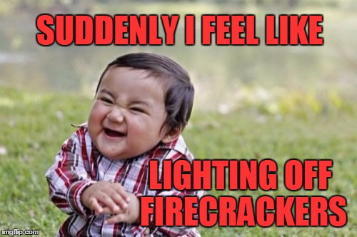 Evil Toddler Meme | SUDDENLY I FEEL LIKE LIGHTING OFF FIRECRACKERS | image tagged in memes,evil toddler | made w/ Imgflip meme maker