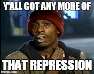 Y'all Got Any More Of That Meme | Y'ALL GOT ANY MORE OF THAT REPRESSION | image tagged in memes,yall got any more of | made w/ Imgflip meme maker