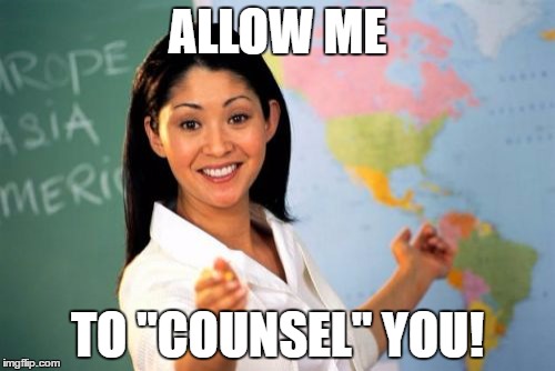 Unhelpful High School Teacher Meme | ALLOW ME; TO "COUNSEL" YOU! | image tagged in memes,unhelpful high school teacher | made w/ Imgflip meme maker