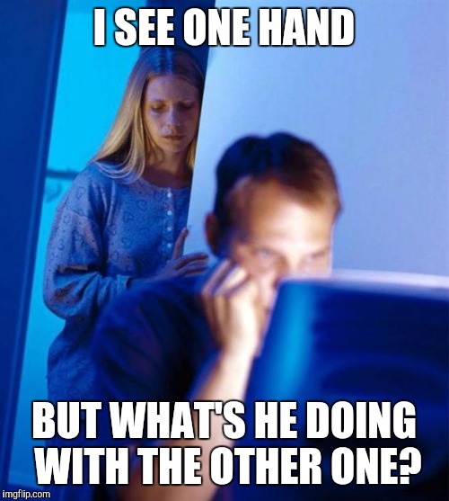 Redditor's Wife | I SEE ONE HAND; BUT WHAT'S HE DOING WITH THE OTHER ONE? | image tagged in memes,redditors wife | made w/ Imgflip meme maker