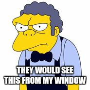 THEY WOULD SEE THIS FROM MY WINDOW | made w/ Imgflip meme maker