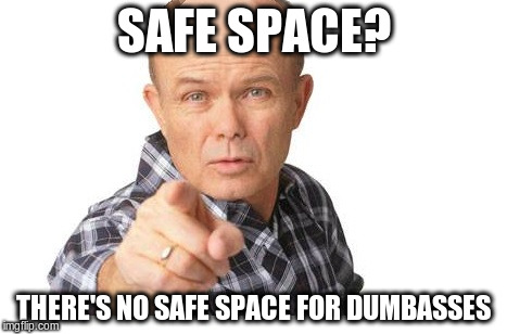 Red forman | SAFE SPACE? THERE'S NO SAFE SPACE FOR DUMBASSES | image tagged in red forman | made w/ Imgflip meme maker