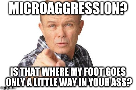 Red forman | MICROAGGRESSION? IS THAT WHERE MY FOOT GOES ONLY A LITTLE WAY IN YOUR ASS? | image tagged in red forman | made w/ Imgflip meme maker
