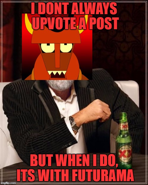 The Most Interesting Man In The World Meme | I DONT ALWAYS UPVOTE A POST; BUT WHEN I DO, ITS WITH FUTURAMA | image tagged in memes,the most interesting man in the world | made w/ Imgflip meme maker