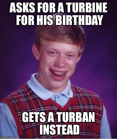 You say turbine, I say turban | ASKS FOR A TURBINE FOR HIS BIRTHDAY; GETS A TURBAN INSTEAD | image tagged in memes,bad luck brian | made w/ Imgflip meme maker