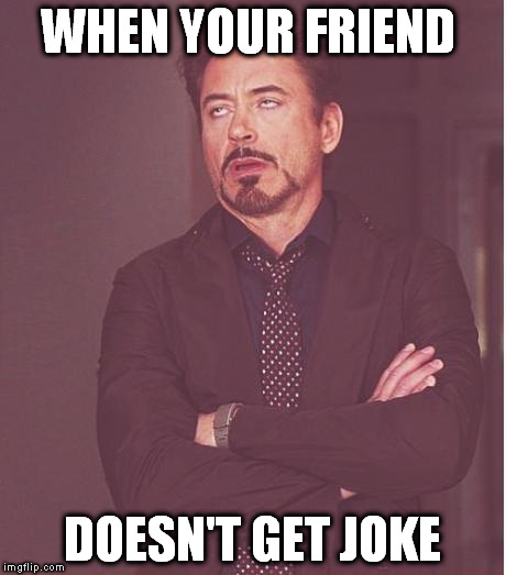 Face You Make Robert Downey Jr | WHEN YOUR FRIEND; DOESN'T GET JOKE | image tagged in memes,face you make robert downey jr | made w/ Imgflip meme maker