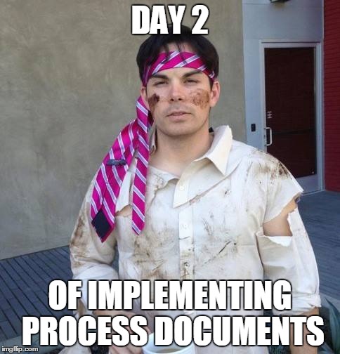 DAY 2; OF IMPLEMENTING PROCESS DOCUMENTS | image tagged in work humor,humor,work,office,office humor,corporate humor | made w/ Imgflip meme maker