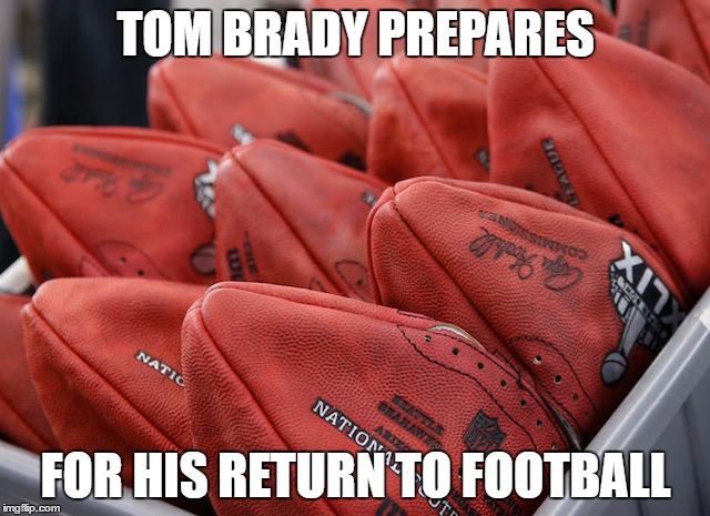 Tom Brady | TOM BRADY PREPARES; FOR HIS RETURN TO FOOTBALL | image tagged in tom brady,nfl | made w/ Imgflip meme maker