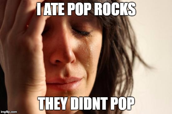 First World Problems | I ATE POP ROCKS; THEY DIDNT POP | image tagged in memes,first world problems | made w/ Imgflip meme maker