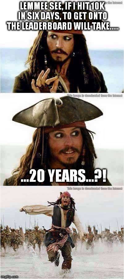 How Long to get to the Leaderboard? | LEMMEE SEE, IF I HIT 10K IN SIX DAYS, TO GET ONTO THE LEADERBOARD WILL TAKE..... ...20 YEARS...?! | image tagged in jack sparrow | made w/ Imgflip meme maker