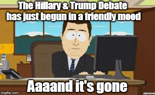 Aaaand it's gone  |  The Hillary & Trump Debate has just begun in a friendly mood; Aaaand it's gone | image tagged in aaaand it's gone | made w/ Imgflip meme maker