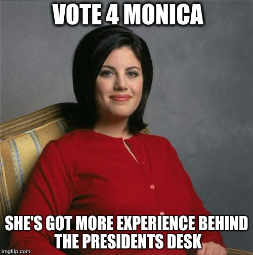 Monica Lewinsky  | VOTE 4 MONICA; SHE'S GOT MORE EXPERIENCE
BEHIND THE PRESIDENTS DESK | image tagged in monica lewinsky | made w/ Imgflip meme maker
