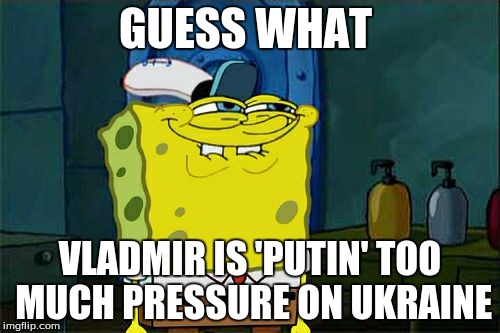 Don't You Squidward | GUESS WHAT; VLADMIR IS 'PUTIN' TOO MUCH PRESSURE ON UKRAINE | image tagged in memes,dont you squidward | made w/ Imgflip meme maker