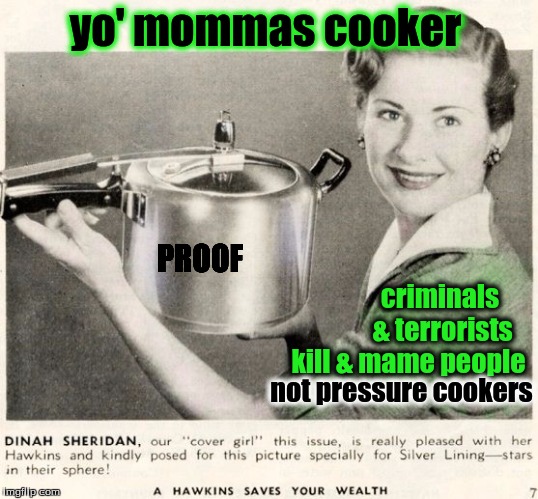 Criminal Cooker Control  | yo' mommas cooker; PROOF; criminals & terrorists; kill & mame people; not pressure cookers | image tagged in nra,gun control | made w/ Imgflip meme maker