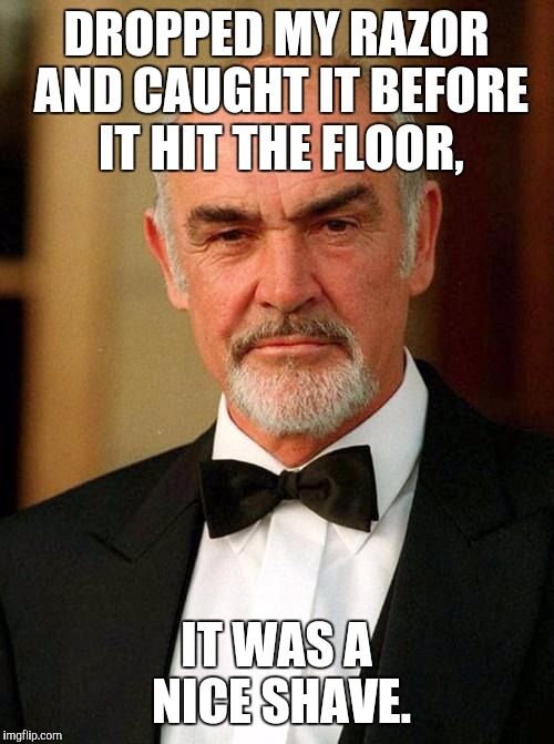 sean connery | DROPPED MY RAZOR AND CAUGHT IT BEFORE IT HIT THE FLOOR, IT WAS A NICE SHAVE. | image tagged in sean connery | made w/ Imgflip meme maker