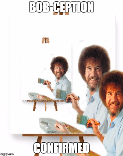 BOB-CEPTION; CONFIRMED | image tagged in bob-ception | made w/ Imgflip meme maker
