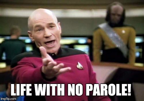 Picard Wtf Meme | LIFE WITH NO PAROLE! | image tagged in memes,picard wtf | made w/ Imgflip meme maker