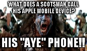 WHAT DOES A SCOTSMAN CALL HIS APPLE MOBILE DEVICE? HIS "AYE" PHONE!! | made w/ Imgflip meme maker