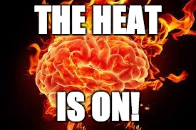 Brain on Fire | THE HEAT; IS ON! | image tagged in brain on fire | made w/ Imgflip meme maker