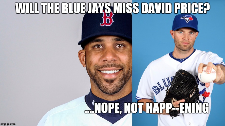 David Price/J.A. Happ | WILL THE BLUE JAYS MISS DAVID PRICE? ....NOPE, NOT HAPP--ENING | image tagged in toronto blue jays,so true memes,funny memes,ja happ | made w/ Imgflip meme maker